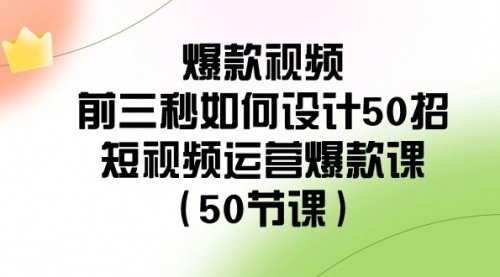 【副业8916期】爆款视频-前三秒如何设计50招：短视频运营爆款课（50节课）-村长副业网