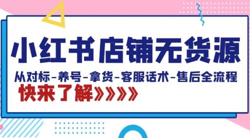【副业8940期】小红书店铺无货源：从对标-养号-拿货-客服话术-售后全流程（20节课）-村长副业网