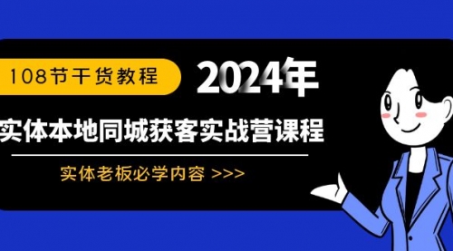 【副业8942期】实体本地同城获客实战营课程：实体老板必学内容，108节干货教程-村长副业网