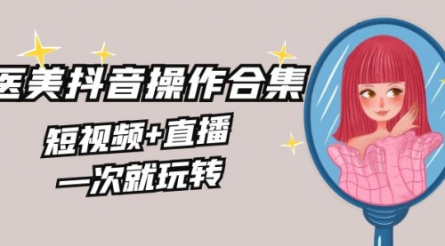 【副业8968期】美业全干货·生美·医美抖音操作合集，短视频+直播，一次就玩转-村长副业网