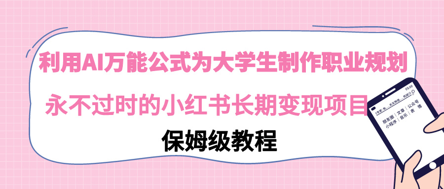 【副业9014期】利用AI万能公式为大学生制作职业规划，永不过时的小红书长期变现项目-村长副业网