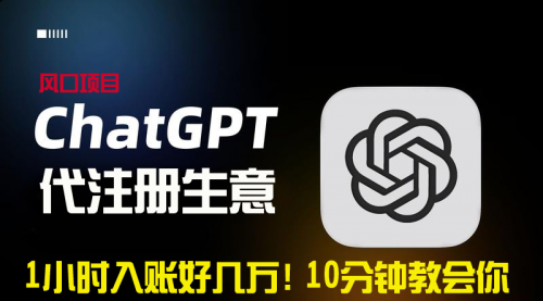 【副业9015期】一小时入账好几万！利润大到吓人的ChatGPT代注册小生意-村长副业网