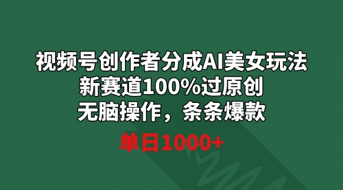 【副业9020期】视频号创作者分成AI美女玩法 新赛道100%过原创无脑操作 条条爆款 单日1000+-村长副业网