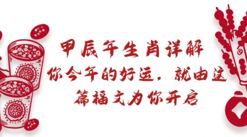 【副业9021期】某付费文章：甲辰年生肖详解: 你今年的好运，就由这篇福文为你开启-村长副业网