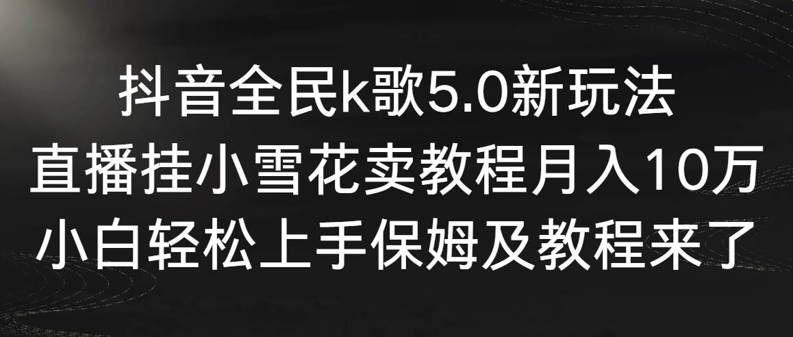 【副业9037期】抖音全民k歌5.0新玩法，直播挂小雪花卖教程月入10万，小白轻松上手-村长副业网