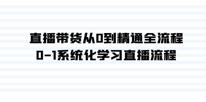 直播带货从0到精通全流程，0-1系统化学习直播流程（35节课）-村长副业网