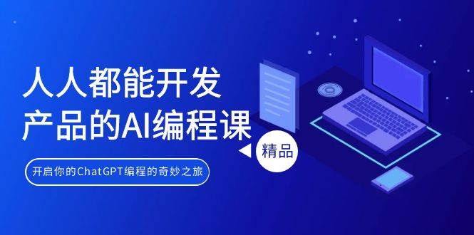 人人都能 开发产品的AI编程课，开启你的ChatGPT编程的奇妙之旅-村长副业网