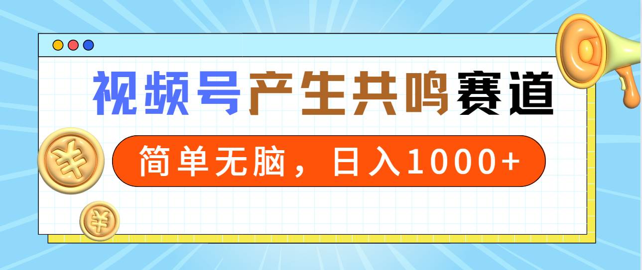 2024年视频号，产生共鸣赛道，简单无脑，一分钟一条视频，日入1000+-村长副业网