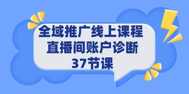 全域推广线上课程 _ 直播间账户诊断 37节课-村长副业网