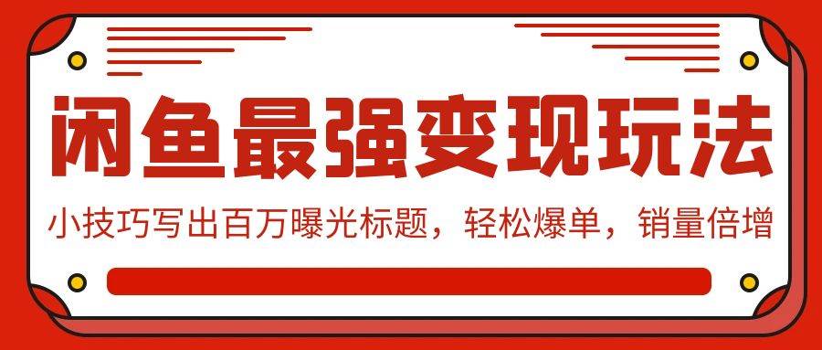 闲鱼最强变现玩法：小技巧写出百万曝光标题，轻松爆单，销量倍增-村长副业网