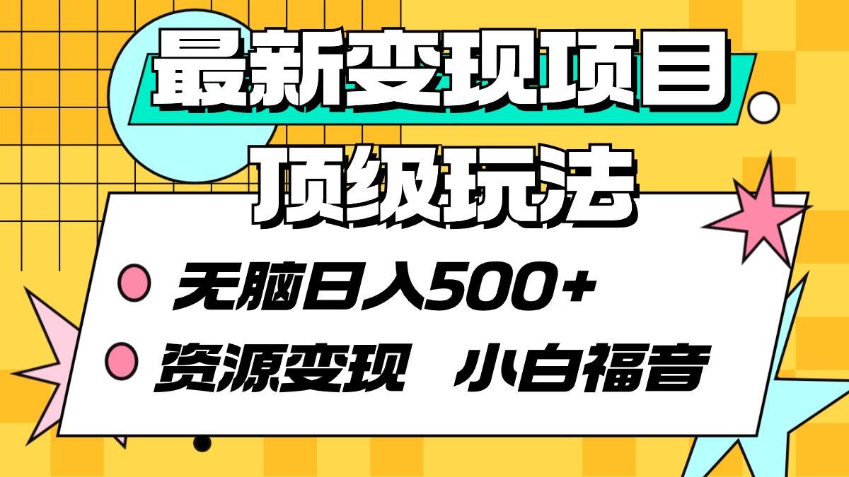 最新变现项目顶级玩法 无脑日入500+ 资源变现 小白福音-村长副业网