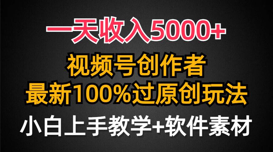 一天收入5000+，视频号创作者，最新100%原创玩法，对新人友好，小白也可.-村长副业网