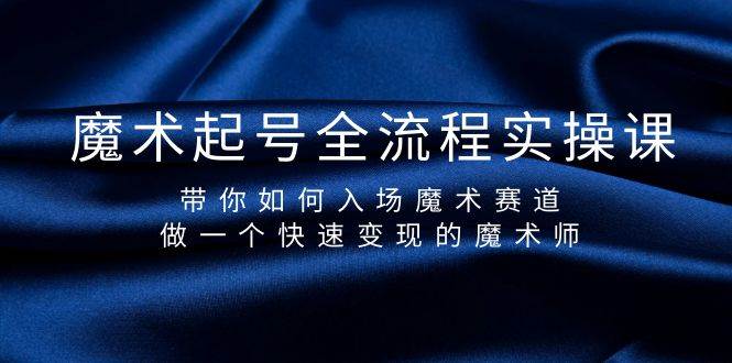 魔术起号全流程实操课，带你如何入场魔术赛道，做一个快速变现的魔术师-村长副业网