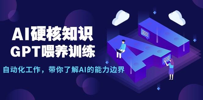 AI硬核知识-GPT喂养训练，自动化工作，带你了解AI的能力边界（10节课）-村长副业网
