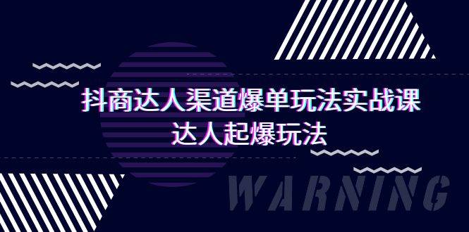 抖商达人-渠道爆单玩法实操课，达人起爆玩法（29节课）-村长副业网