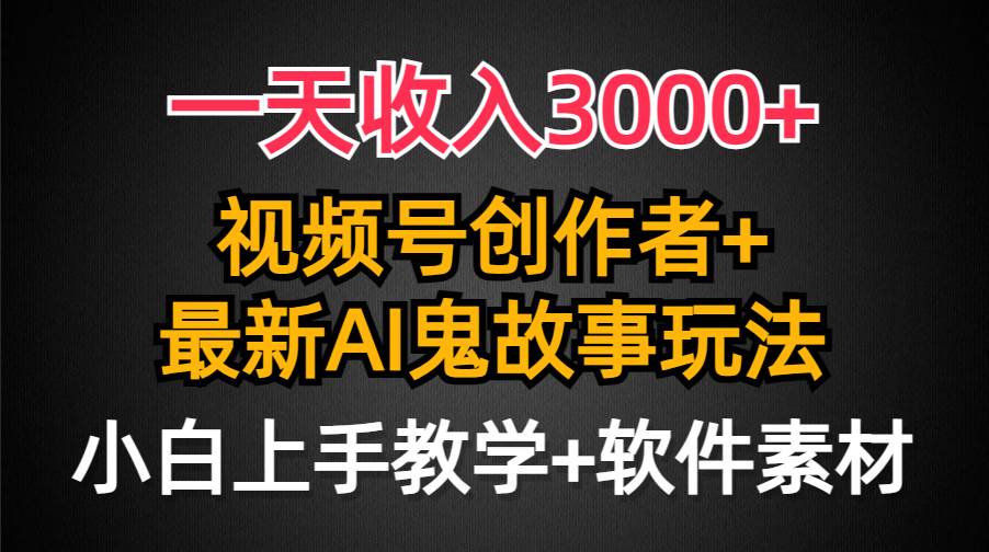 一天收入3000+，视频号创作者AI创作鬼故事玩法，条条爆流量，小白也能轻…-村长副业网