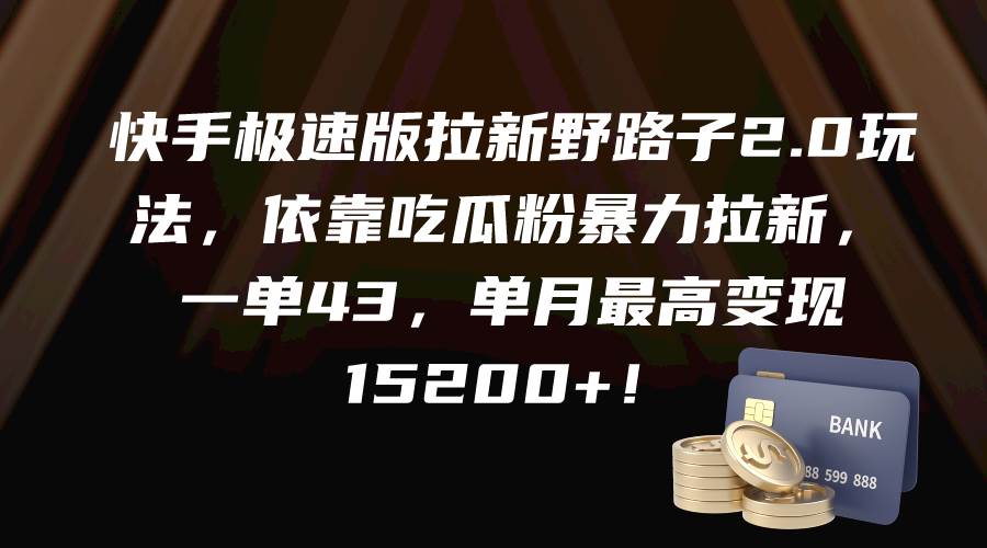 快手极速版拉新野路子2.0玩法，依靠吃瓜粉暴力拉新，一单43，单月最高变现15200+-村长副业网
