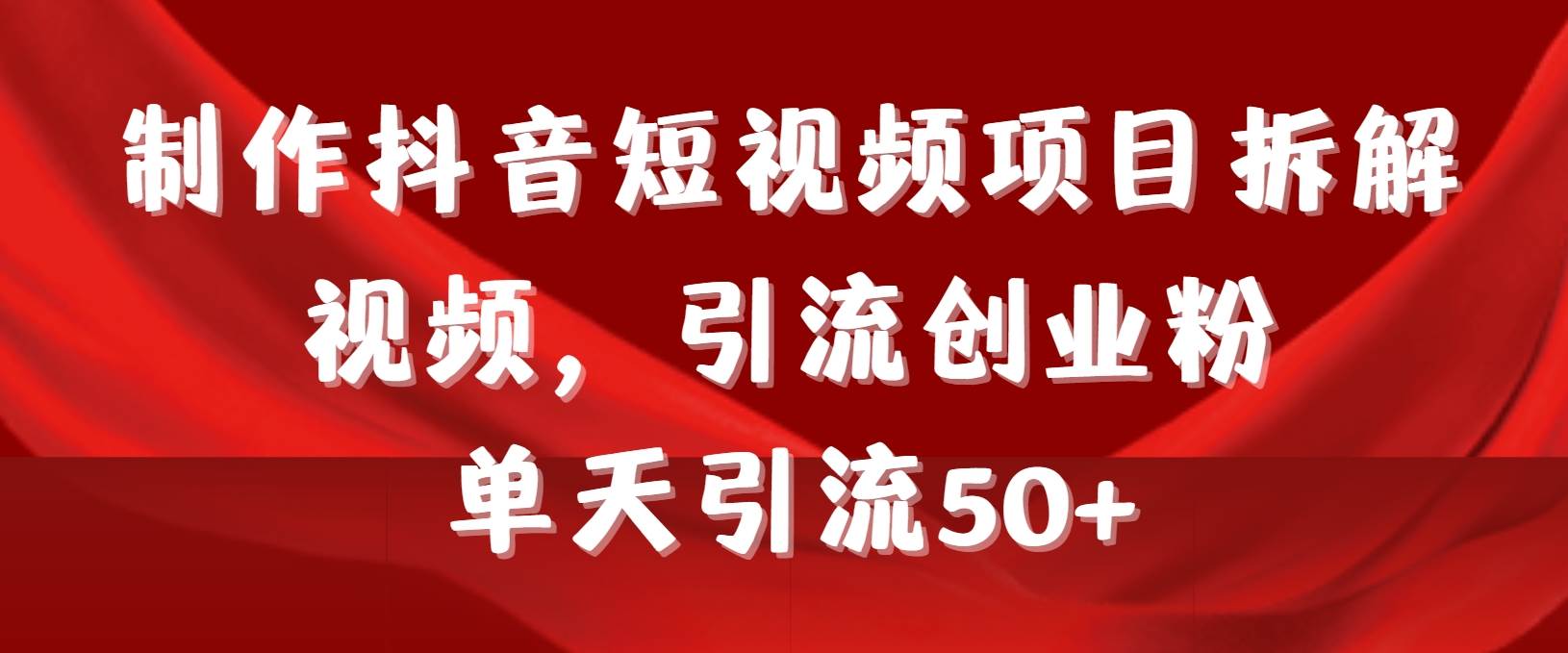制作抖音短视频项目拆解视频引流创业粉，一天引流50+教程+工具+素材-村长副业网