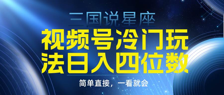 视频号掘金冷门玩法，三国星座赛道，日入四位数（教程+素材）-村长副业网