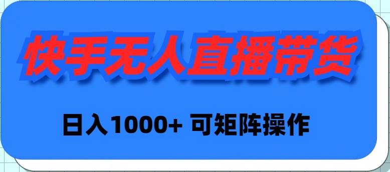 快手无人直播带货，新手日入1000+ 可矩阵操作-村长副业网