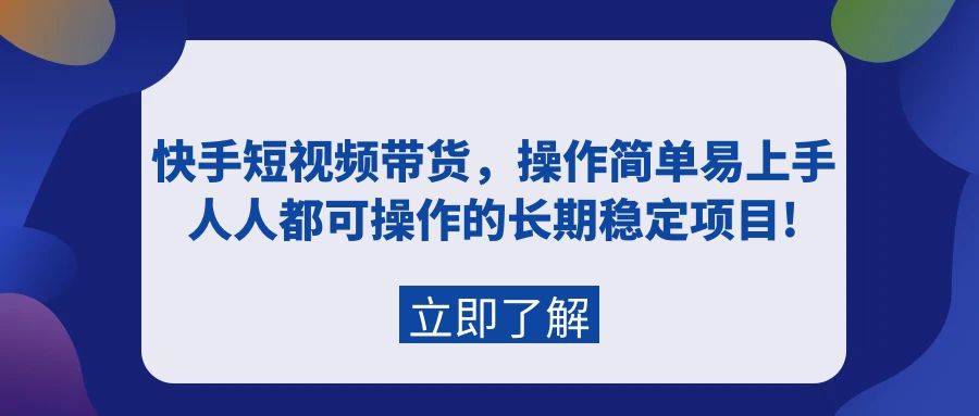 快手短视频带货，操作简单易上手，人人都可操作的长期稳定项目!-村长副业网
