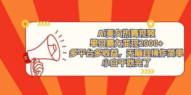 Ai美女热舞视频，单日暴力变现2000+，多平台多收益，无脑且操作简单，小…-村长副业网