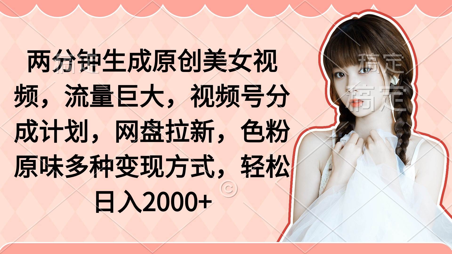 两分钟生成原创美女视频，流量巨大，视频号分成计划，网盘拉新，色粉原…-村长副业网
