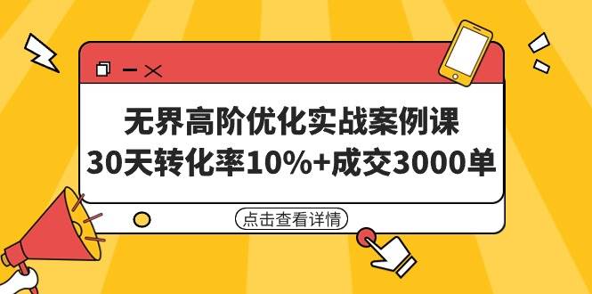 无界高阶优化实战案例课，30天转化率10%+成交3000单（8节课）-村长副业网