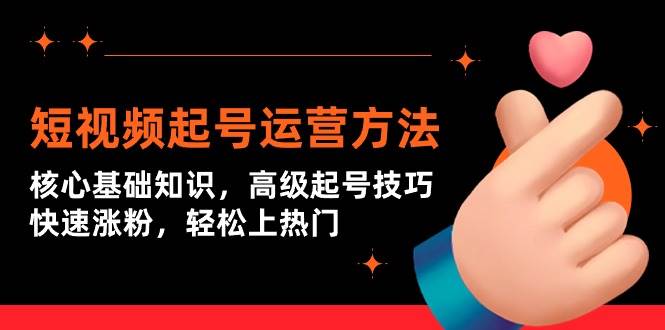 短视频起号运营方法：核心基础知识，高级起号技巧，快速涨粉，轻松上热门-村长副业网