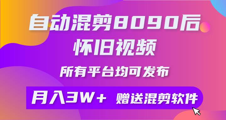 自动混剪8090后怀旧视频，所有平台均可发布，矩阵操作轻松月入3W+-村长副业网