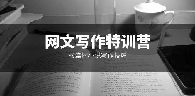 网文-写作特训营，轻松掌握小说写作技巧（20节视频课）-村长副业网