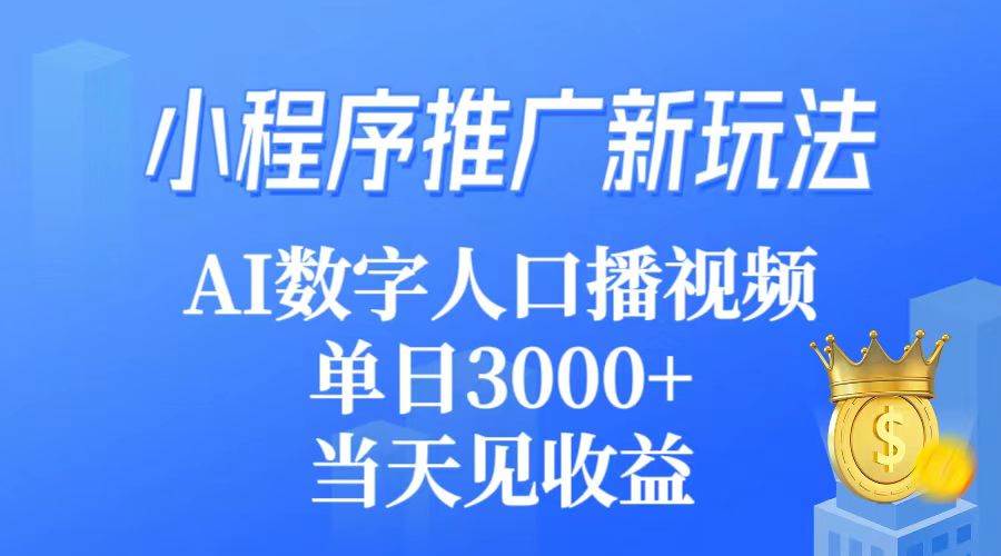小程序推广新玩法，AI数字人口播视频，单日3000+，当天见收益-村长副业网