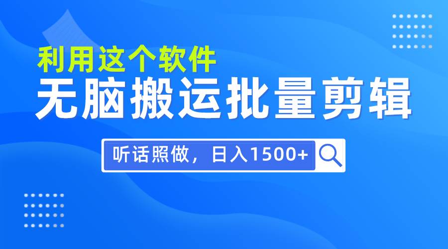 每天30分钟，0基础用软件无脑搬运批量剪辑，只需听话照做日入1500+-村长副业网