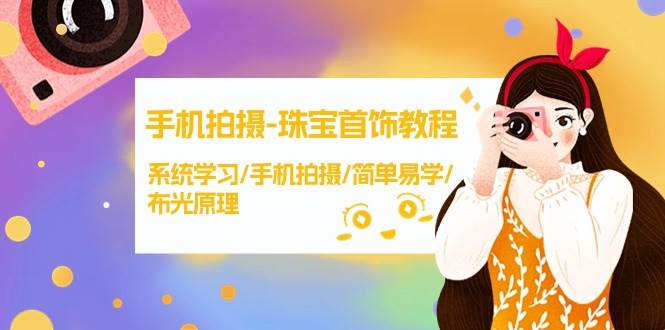 手机拍摄-珠宝首饰教程，系统学习/手机拍摄/简单易学/布光原理-38节无水印-村长副业网