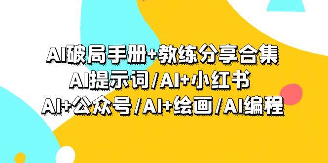 AI破局手册+教练分享合集：AI提示词/AI+小红书 /AI+公众号/AI+绘画/AI编程-村长副业网