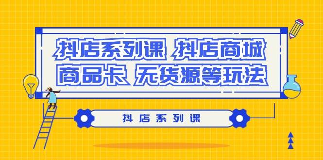 抖店系列课，抖店商城、商品卡、无货源等玩法-村长副业网