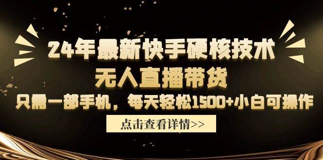 24年最新快手硬核技术无人直播带货，只需一部手机 每天轻松1500+小白可操作-村长副业网