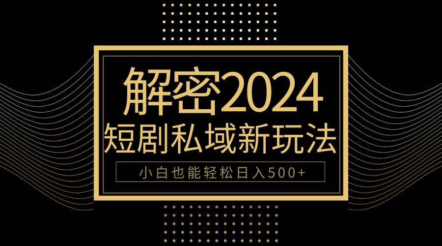 10分钟教会你2024玩转短剧私域变现，小白也能轻松日入500+-村长副业网