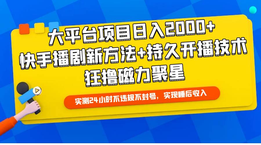 大平台项目日入2000+，快手播剧新方法+持久开播技术，狂撸磁力聚星-村长副业网