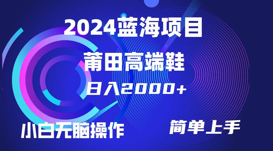 每天两小时日入2000+，卖莆田高端鞋，小白也能轻松掌握，简单无脑操作…-村长副业网