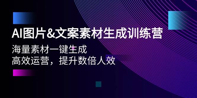 AI图片文案素材生成训练营，海量素材一键生成 高效运营 提升数倍人效-村长副业网