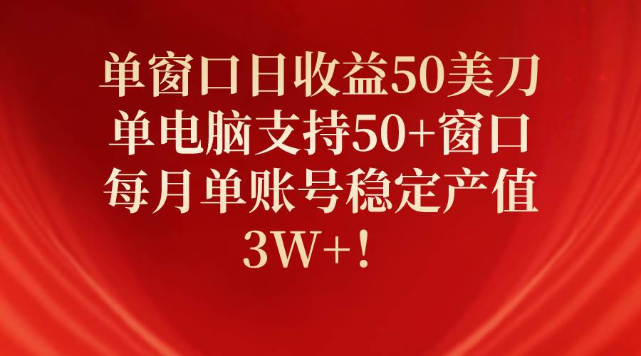 单窗口日收益50美刀，单电脑支持50+窗口，每月单账号稳定产值3W+！-村长副业网
