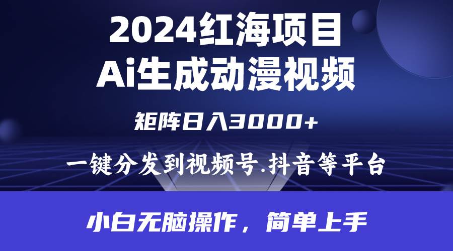 2024年红海项目.通过ai制作动漫视频.每天几分钟。日入3000+.小白无脑操…-村长副业网