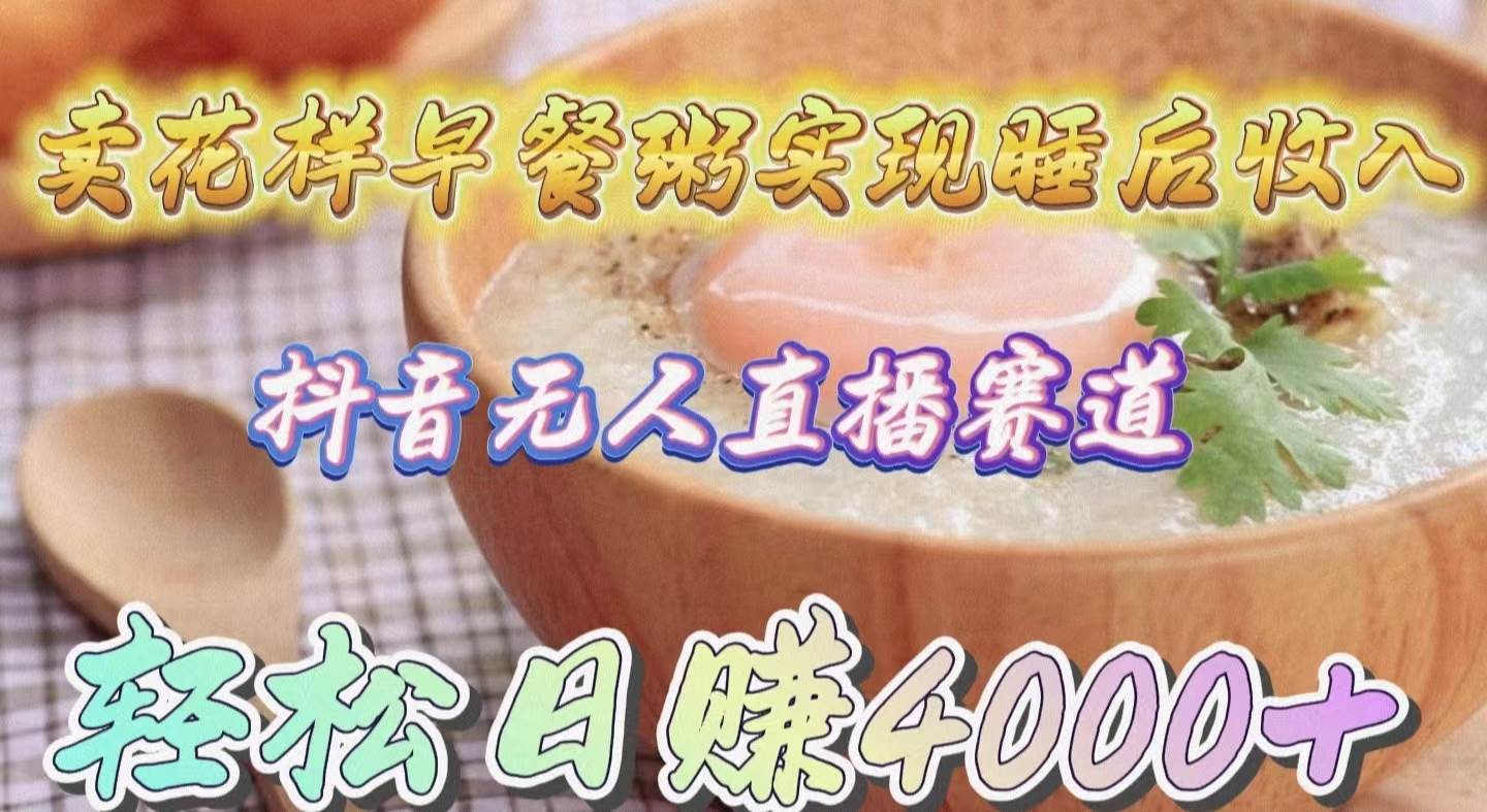 卖花样早餐粥实现睡后收入！抖音无人直播新赛道，轻松日赚4000+-村长副业网