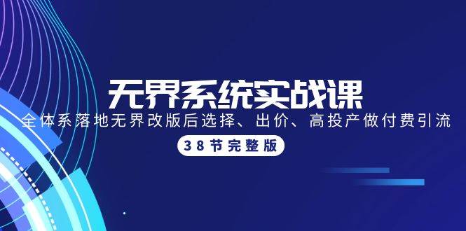 无界系统实战课：全体系落地无界改版后选择、出价、高投产做付费引流-38节-村长副业网