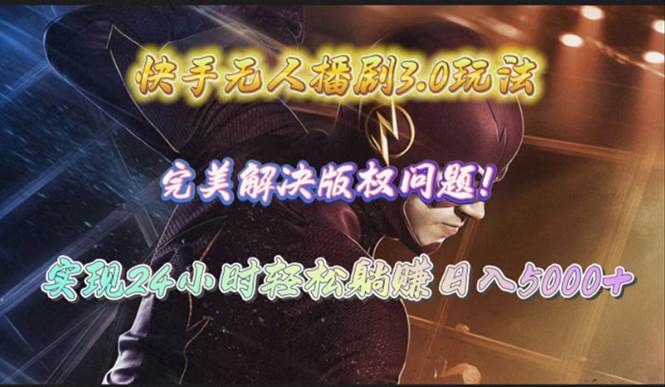 快手无人播剧3.0玩法，完美解决版权问题，实现24小时轻松躺赚日入5000+-村长副业网
