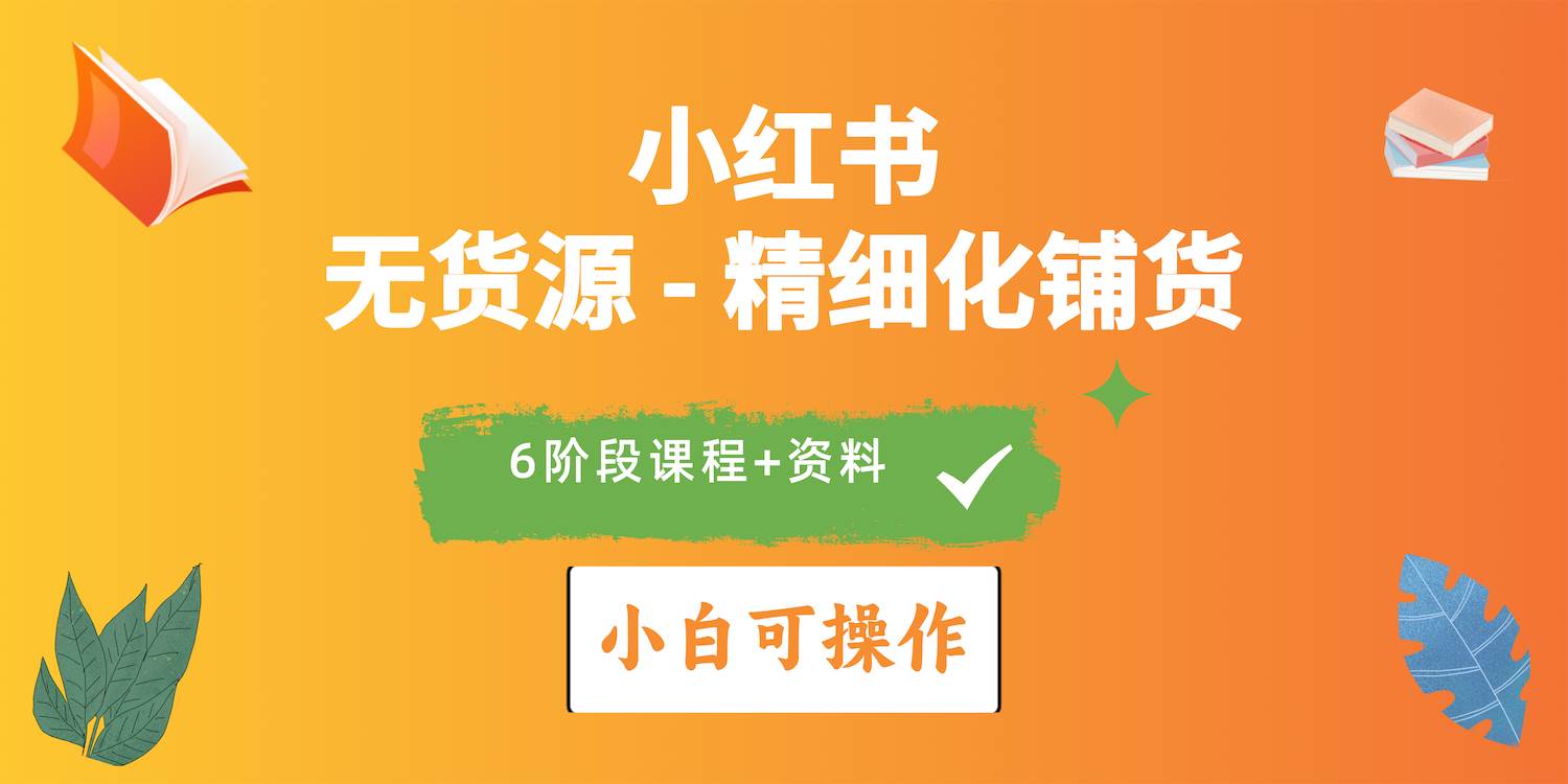 2024小红书电商风口正盛，全优质课程、适合小白（无货源）精细化铺货实战-村长副业网