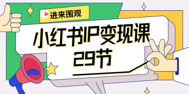 小红书IP变现课：开店/定位/IP变现/直播带货/爆款打造/涨价秘诀/等等/29节-村长副业网