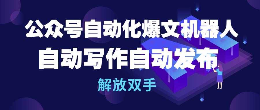 公众号流量主自动化爆文机器人，自动写作自动发布，解放双手-村长副业网