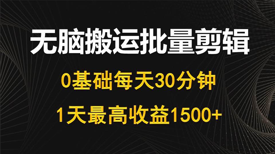 每天30分钟，0基础无脑搬运批量剪辑，1天最高收益1500+-村长副业网